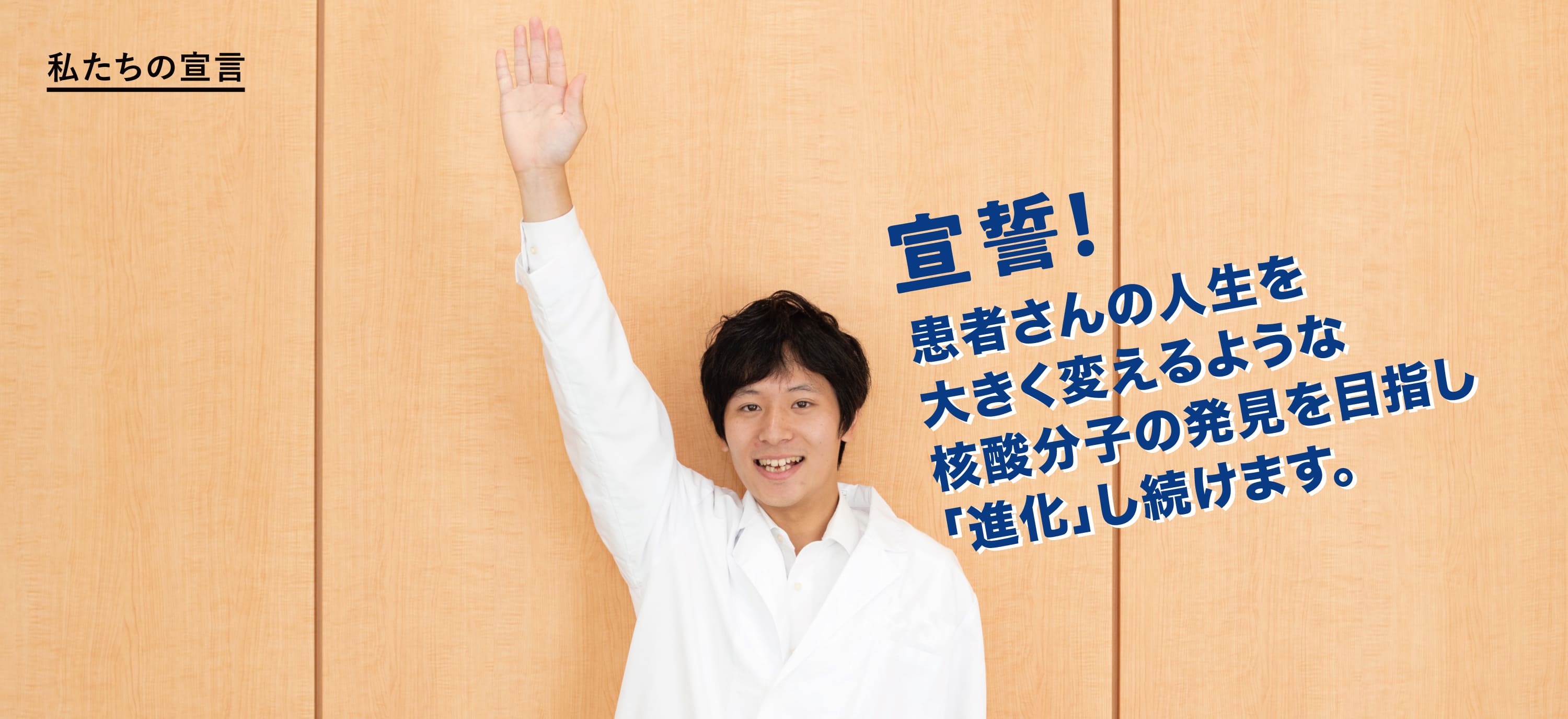 私たちの宣言 宣誓！患者さんの人生を大きく変えるような核酸分子の発見をめざし、日々ベストを尽くします。