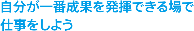 自分が一番成果を発揮できる場で仕事をしよう